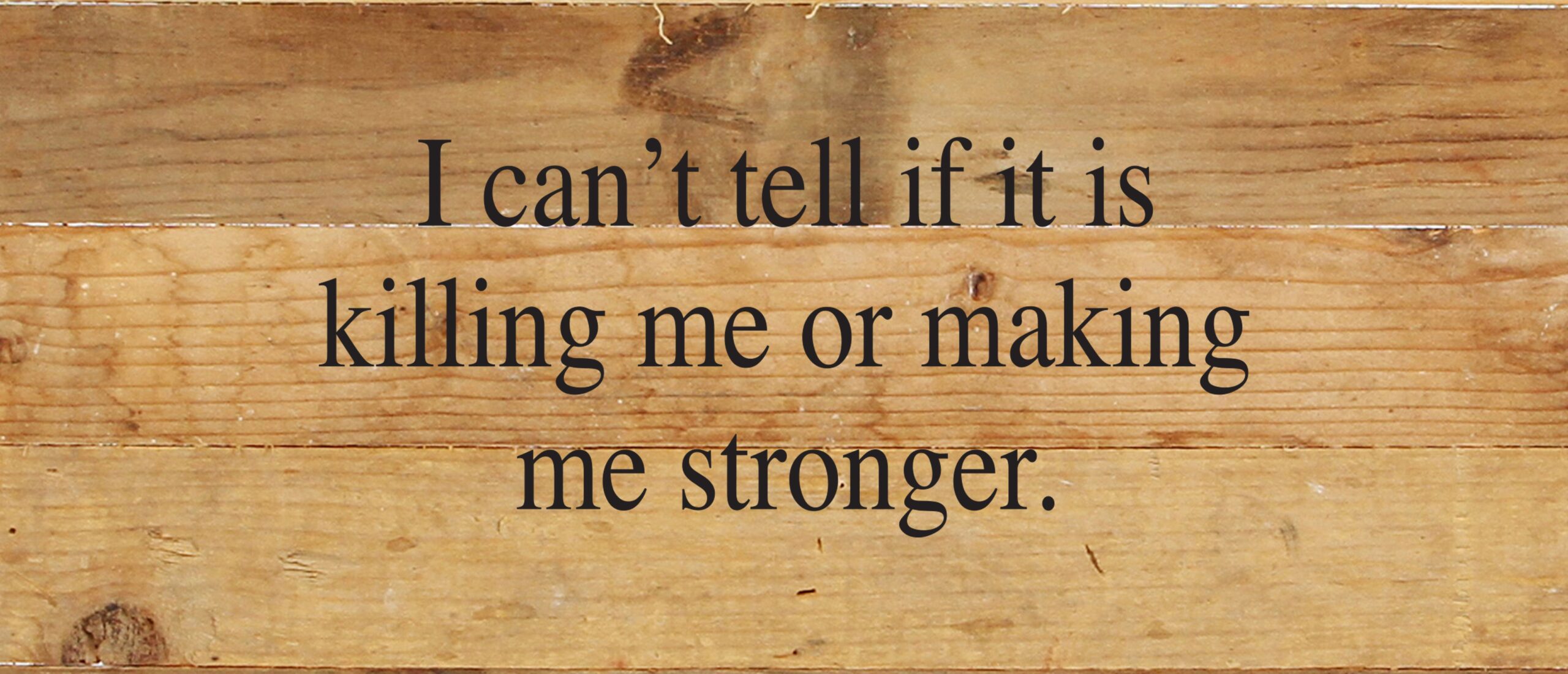 I can't tell if it is killing me or making me stronger. / 14"x6" Reclaimed Wood Sign