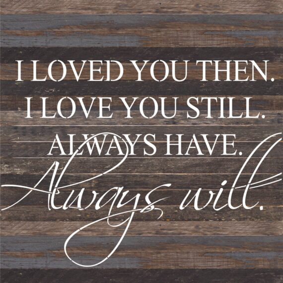 I loved you then. I loved you still. Always have. Always will. / 28"x28" Reclaimed Wood Sign