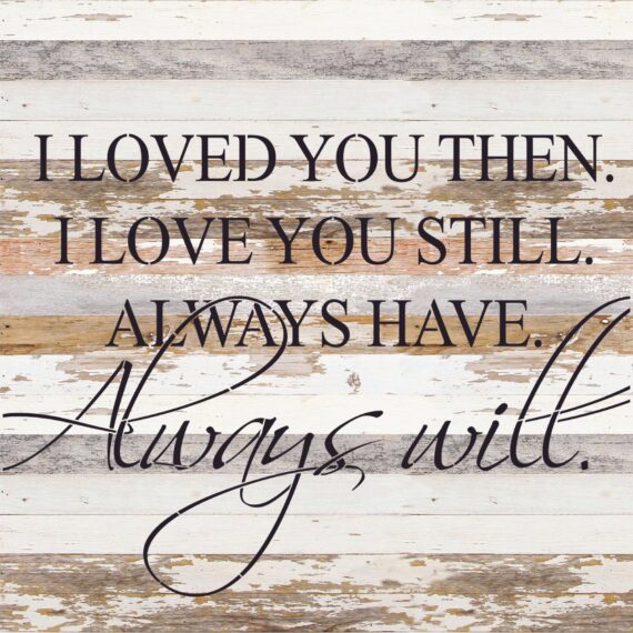 I loved you then. I loved you still. Always have. Always will. / 28"x28" Reclaimed Wood Sign