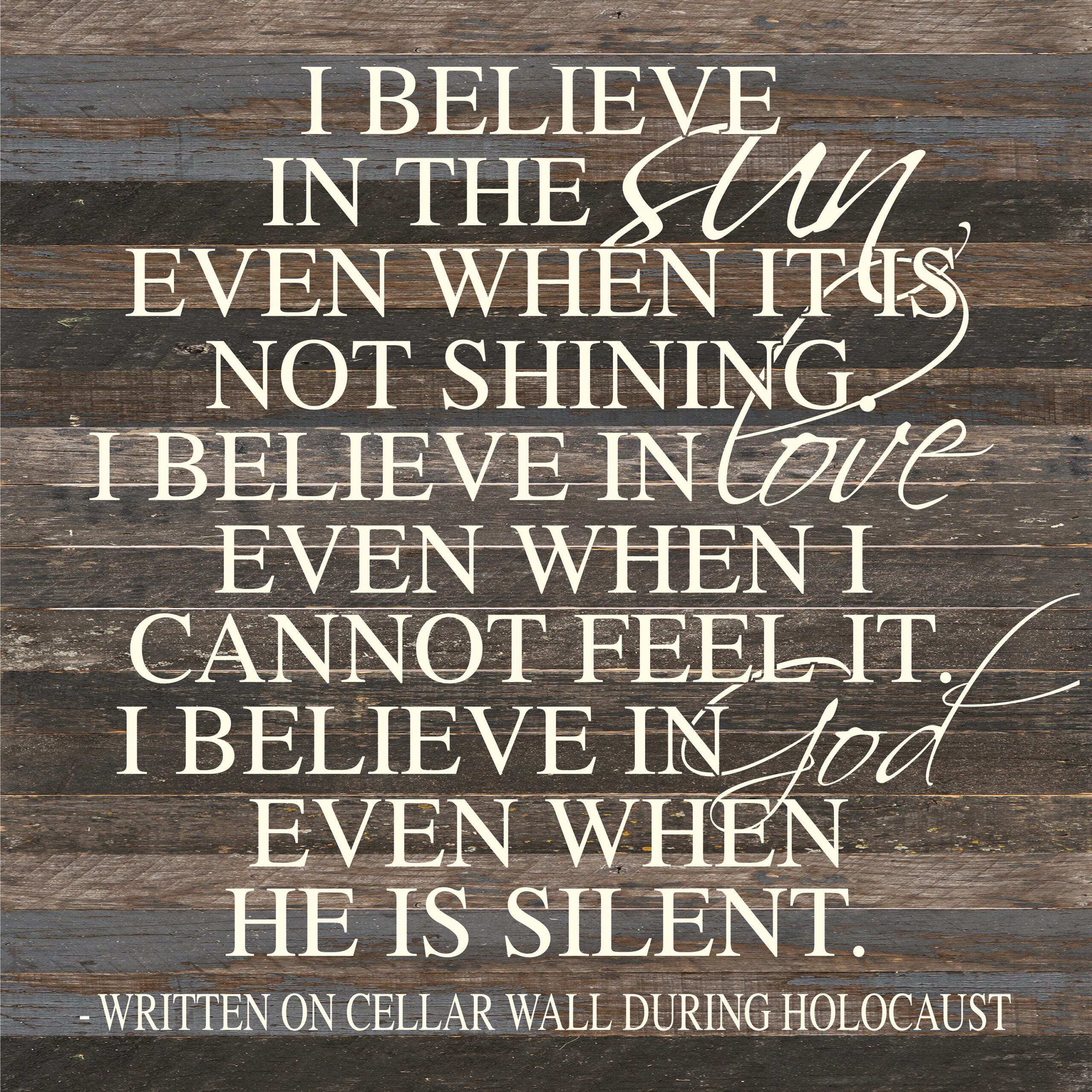 I believe in the sun even when it is not shining. I believe in love even when I cannot feel it. I believe in God even when He is silent. (Written on a cellar wall during Holocaust) / 28"x28" Reclaimed Wood Sign