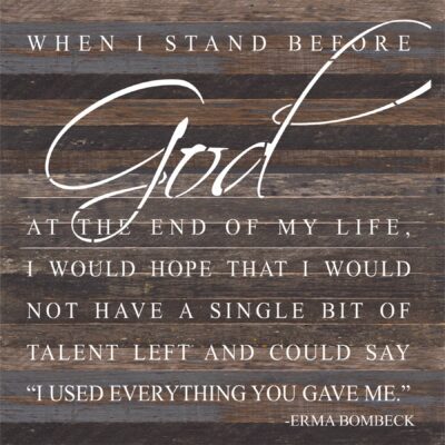 When I stand before God at the end of my life I would hope that I would not have a single bit of talent left and could say "I used everything you gave me." ~Erma Bombeck / 28"x28" Reclaimed Wood Sign