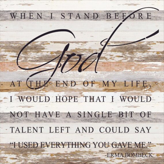 When I stand before God at the end of my life I would hope that I would not have a single bit of talent left and could say "I used everything you gave me." ~Erma Bombeck / 28"x28" Reclaimed Wood Sign