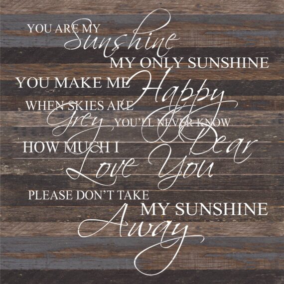 You are my sunshine my only sunshine. You make me happy when skies are grey. You'll never know dear how much I love you. Please don't take my sunshine away. / 28"x28" Reclaimed Wood Sign