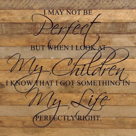 I may not be perfect but when I look at my children I know that I got something in my life perfectly right. / 28"x28" Reclaimed Wood Sign