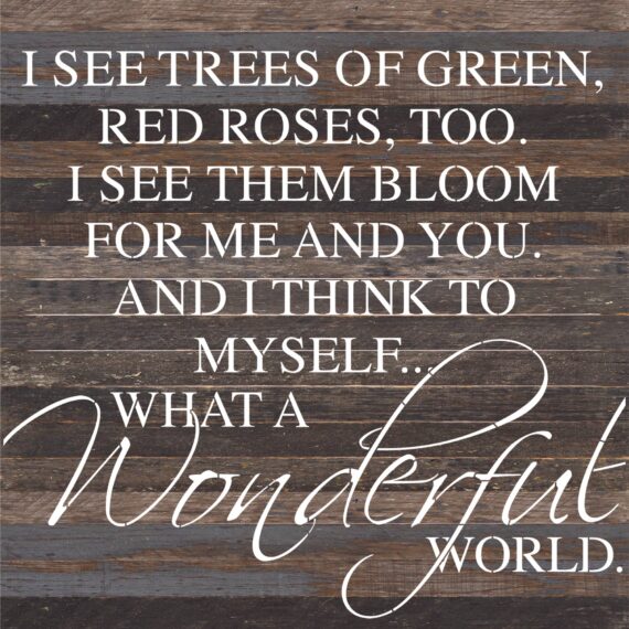 I see trees of green, red roses too. I see them bloom for me and you. And I think to myself... What a wonderful world. Armstrong / 28"x28" Reclaimed Wood Sign