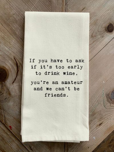 If you have to ask if it's too early to drink wine, you're an amateur and we can't be friends. / Natural Kitchen Towel