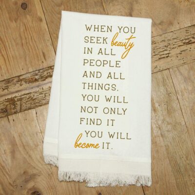 When you seek beauty in all people and all things you will not only find it you will become it / Natural Kitchen Towel