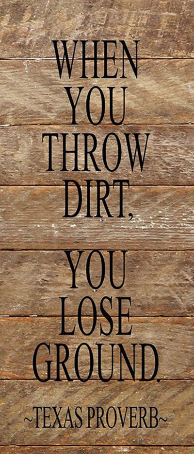 When you throw dirt, you lose ground. (Texas Proverb) / 6"x14" Reclaimed Wood Sign