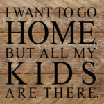 I want to go home, but all my kids are there. / 6"x6" Reclaimed Wood Sign