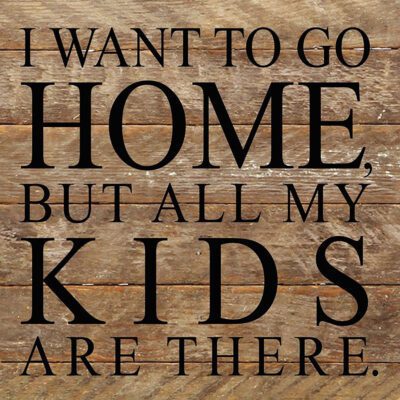 I want to go home, but all my kids are there. / 6"x6" Reclaimed Wood Sign