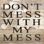 Don't mess with my mess. / 6"x6" Reclaimed Wood Sign