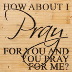 How about I pray for you and you pray for me? / 6"x6" Reclaimed Wood Sign