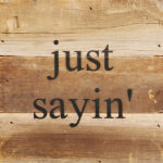just sayin' / 6"x6" Reclaimed Wood Sign