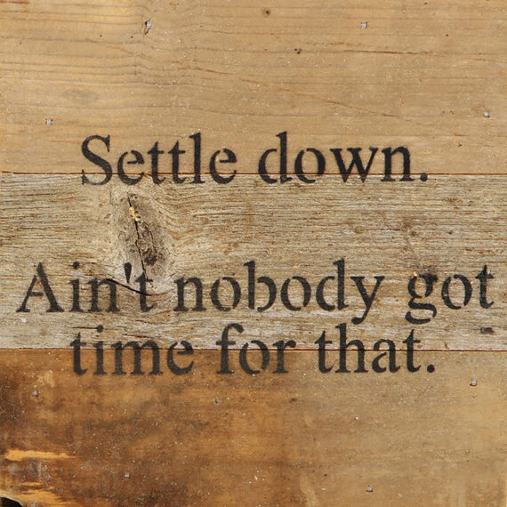 Settle down. Ain't nobody got time for that. / 6"x6" Reclaimed Wood Sign