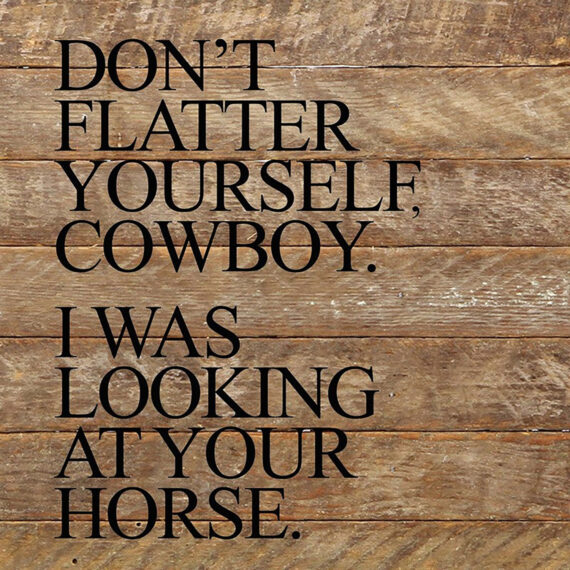 Don't flatter yourself, cowboy. I was looking at your horse. / 10"x10" Reclaimed Wood Sign
