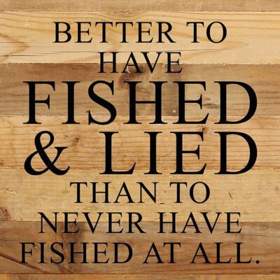 Better to have fished and lied than to never have fished at all. / 10"x10" Reclaimed Wood Sign