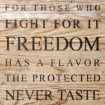 For those who fight for it, freedom has a flavor the protected never taste / 10"x10" Reclaimed Wood Sign
