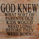 God knew what sort of parents our kids would need long before they were born. / 10"x10" Reclaimed Wood Sign