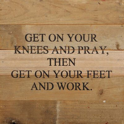 Get on your knees and pray, then get on your feet and work. / 10"x10" Reclaimed Wood Sign