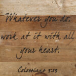 Whatever you do, work at it with all your heart. / 10"x10" Reclaimed Wood Sign
