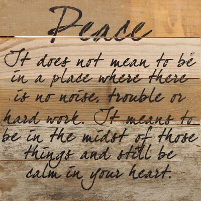 Peace. It does not mean to be in a place where there is no noise, trouble or hard work. It means to be in the midst of those things and still be calm to your heart. / 10"x10" Reclaimed Wood Sign