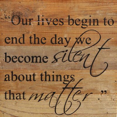 Our lives begin to end the day we become silent about things that matter. / 10"x10" Reclaimed Wood Sign