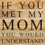 If you met my mom you would understand / 10"x10" Reclaimed Wood Sign