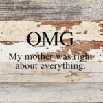 OMG My mother was right about everything / 10"x10" Reclaimed Wood Sign