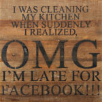 I was cleaning my kitchen when suddenly I realized, OMG I'm late for Facebook!!! / 10"x10" Reclaimed Wood Sign