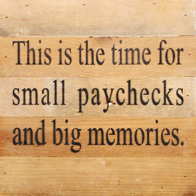This is the time for small paychecks and big memories. / 10"x10" Reclaimed Wood Sign