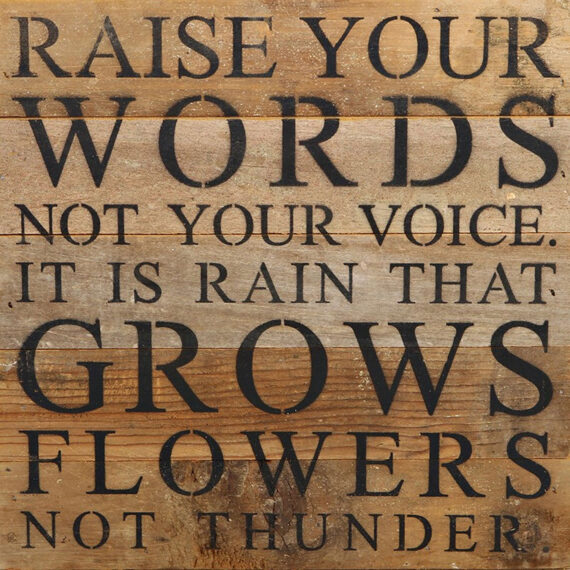 Raise your words, not your voice. It is rain that grows flowers not thunder. / 10"x10" Reclaimed Wood Sign