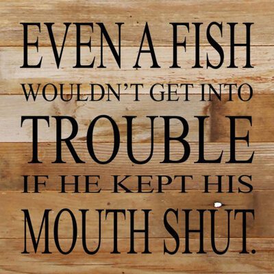 Even a fish wouldn't get into trouble if he kept his mouth shut. / 10"x10" Reclaimed Wood Sign