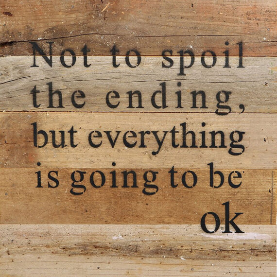 Not to spoil the ending, but everything is going to be ok / 10"x10" Reclaimed Wood Sign