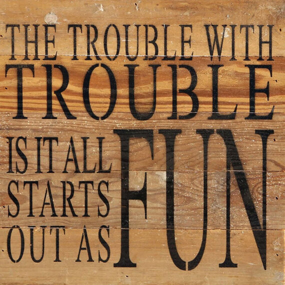The trouble with trouble is it all starts out as fun / 10"x10" Reclaimed Wood Sign