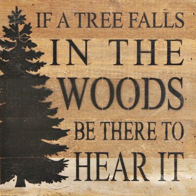 If a tree falls in the woods be there to hear it. / 10"x10" Reclaimed Wood Sign