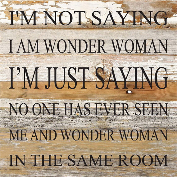 I'm not saying I am Wonder Woman I'm just saying no one has ever seen me and Wonder Woman in the same room / 10"x10" Reclaimed Wood Sign