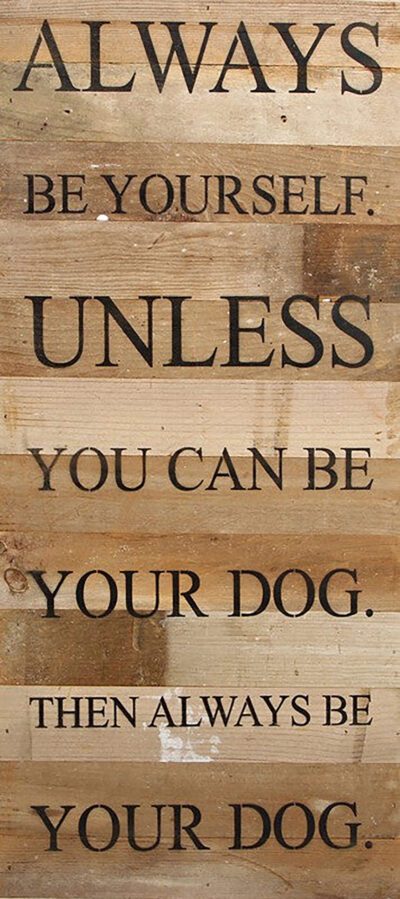 Always be yourself unless you can be your dog. Then always be your dog. / 12"x24" Reclaimed Wood Sign
