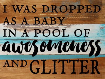 I Was Dropped As A Baby In A Pool Of Awesomeness And Glitter / 8x6 Reclaimed Wood Wall Art