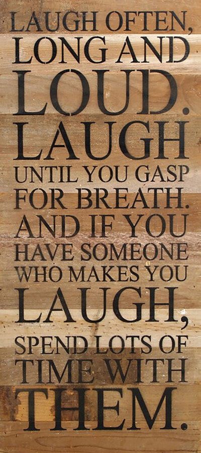 Laugh often, long and loud. Laugh until you gasp for breath. And if you have someone who makes you laugh, spend lots of time with them. / 12"x24" Reclaimed Wood Sign