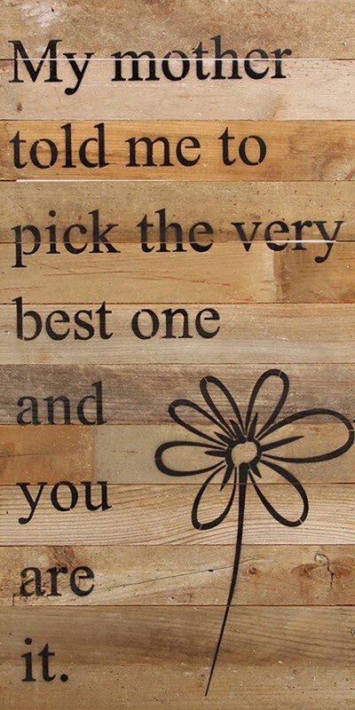 My mother told me to pick the very best one and you are it. (flower graphic) / 12"x24" Reclaimed Wood Sign