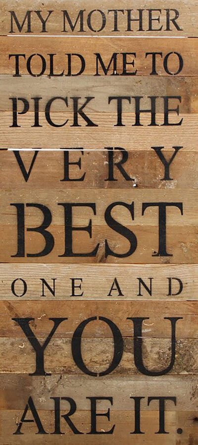 My mother told me to pick the very best one and you are it. (no graphic) / 12"x24" Reclaimed Wood Sign