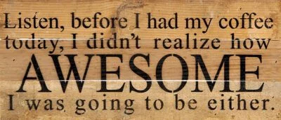 Listen, before I had my coffee today, I didn't realize how awesome I was going to be either. / 14"x6" Reclaimed Wood Sign