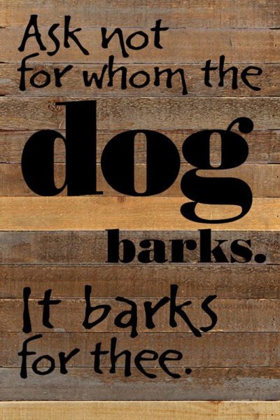 Ask not for whom the dog barks. It barks for thee. / 12x18 Reclaimed Wood Wall Art
