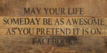 May your life someday be as awesome as you pretend it is on facebook. / 14"x6" Reclaimed Wood Sign