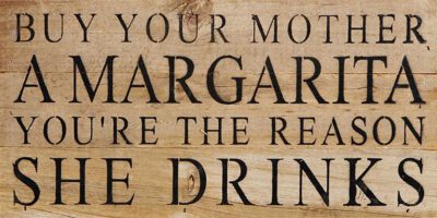 Buy your mother a margarita. You're the reason she drinks. / 14"x6" Reclaimed Wood Sign