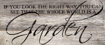 If you look the right way, you can see that the whole world is a garden. -Frances Hodgson Burnett / 14"x6" Reclaimed Wood Sign