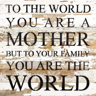 To the world you are a mother, but to your family you are the world / 14"x14" Reclaimed Wood Sign