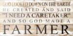 God looked down on the earth and said I need a caretaker, and so God made a farmer / 24"x12" Reclaimed Wood Sign