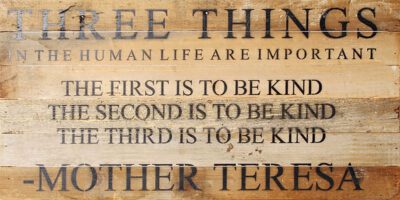 Three things in the human life are important , The first is to be kind, The second is to be kind, The third is to be kind. - Mother Teresa / 24"x12" Reclaimed Wood Sign