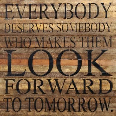 Everybody deserves somebody who makes them look forward to tomorrow. / 28"x28" Reclaimed Wood Sign